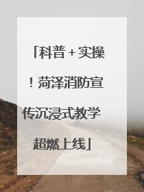 科普＋实操！菏泽消防宣传沉浸式教学超燃上线