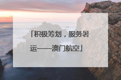 积极筹划，服务暑运——澳门航空