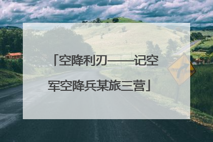 空降利刃——记空军空降兵某旅三营