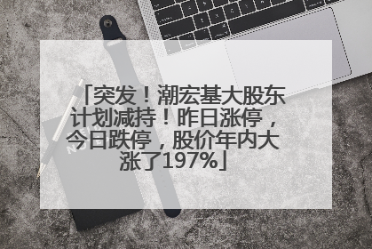 突发！潮宏基大股东计划减持！昨日涨停，今日跌停，股价年内大涨了197%