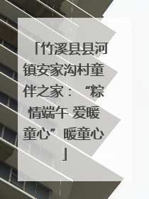 竹溪县县河镇安家沟村童伴之家：“粽情端午 爱暖童心”暖童心