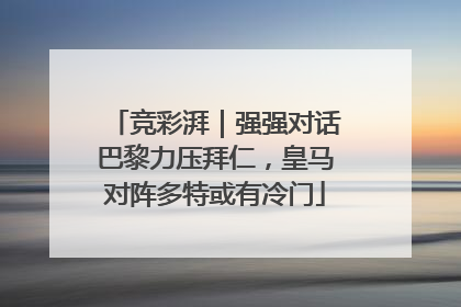 竞彩湃｜强强对话巴黎力压拜仁，皇马对阵多特或有冷门