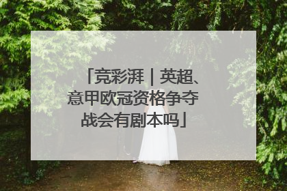 竞彩湃｜英超、意甲欧冠资格争夺战会有剧本吗