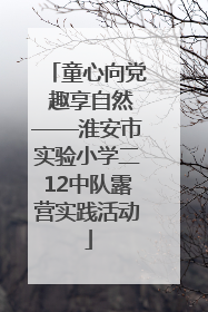 童心向党 趣享自然——淮安市实验小学二12中队露营实践活动