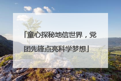 童心探秘地信世界，党团先锋点亮科学梦想