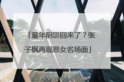 童年阴影回来了？张子枫再现恶女名场面