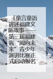 童言童语讲述福建文旅故事——第三届福建省“阅向未来”青少年演讲比赛正式启动报名