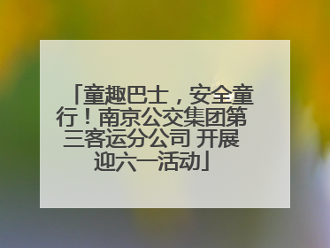 童趣巴士，安全童行！南京公交集团第三客运分公司 开展迎六一活动