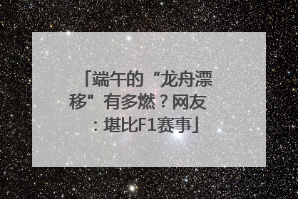 端午的“龙舟漂移”有多燃？网友：堪比F1赛事