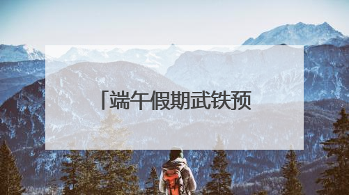 端午假期武铁预计共发送旅客380万人次左右