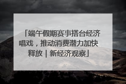 端午假期赛事搭台经济唱戏，推动消费潜力加快释放｜新经济观察