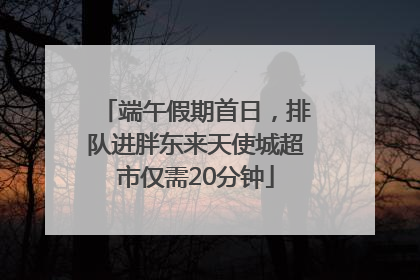 端午假期首日，排队进胖东来天使城超市仅需20分钟