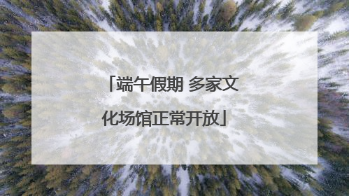 端午假期 多家文化场馆正常开放