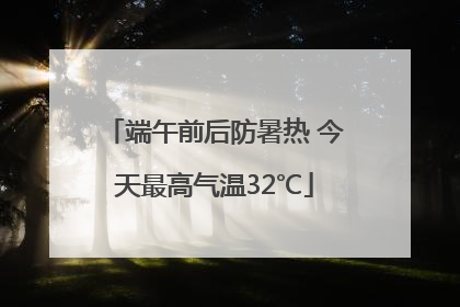 端午前后防暑热 今天最高气温32℃