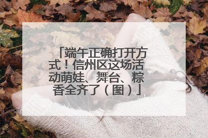 端午正确打开方式！信州区这场活动萌娃、舞台、粽香全齐了（图）