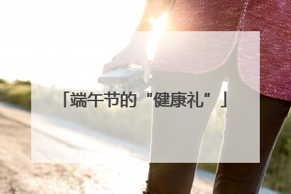 端午节的“健康礼”