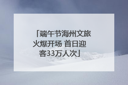 端午节海州文旅火爆开场 首日迎客33万人次