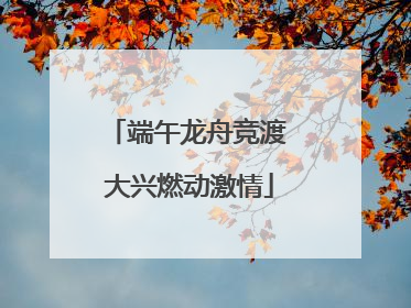 端午龙舟竞渡 大兴燃动激情