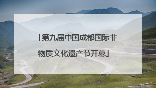 第九届中国成都国际非物质文化遗产节开幕
