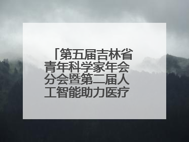 第五届吉林省青年科学家年会分会暨第二届人工智能助力医疗卫生事业发展大会在长春召开