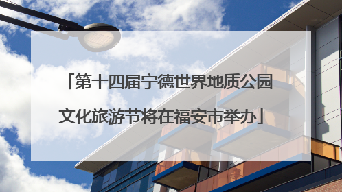 第十四届宁德世界地质公园文化旅游节将在福安市举办