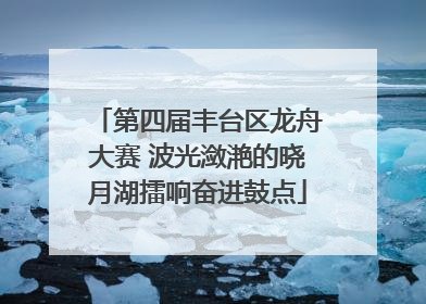 第四届丰台区龙舟大赛 波光潋滟的晓月湖擂响奋进鼓点