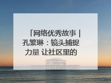 网络优秀故事｜孔繁琳：镜头捕捉力量 让社区里的温暖“被看见”