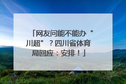 网友问能不能办“川超”？四川省体育局回应：安排！
