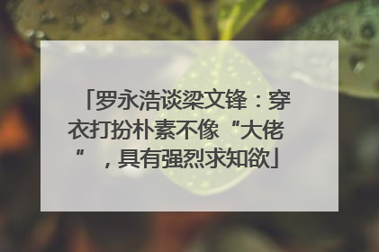 罗永浩谈梁文锋：穿衣打扮朴素不像“大佬”，具有强烈求知欲