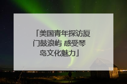 美国青年探访厦门鼓浪屿 感受琴岛文化魅力