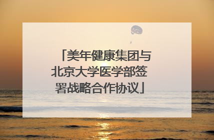 美年健康集团与北京大学医学部签署战略合作协议
