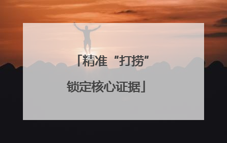 精准“打捞”锁定核心证据