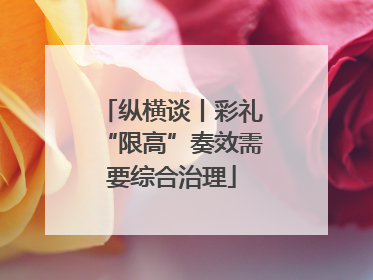 纵横谈丨彩礼“限高”奏效需要综合治理