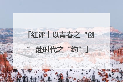 红评丨以青春之“创” 赴时代之“约”