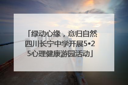 绿动心缘，意归自然 四川长宁中学开展5•25心理健康游园活动