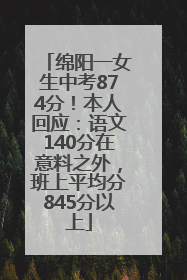 绵阳一女生中考874分！本人回应：语文140分在意料之外，班上平均分845分以上
