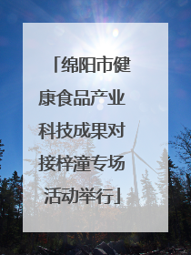 绵阳市健康食品产业科技成果对接梓潼专场活动举行