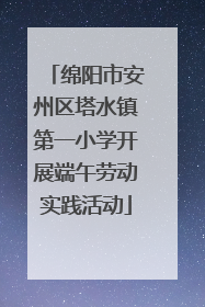 绵阳市安州区塔水镇第一小学开展端午劳动实践活动