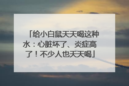 给小白鼠天天喝这种水：心脏坏了、炎症高了！不少人也天天喝