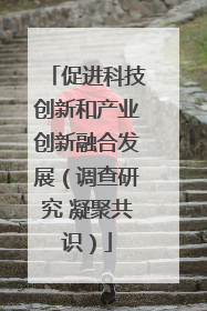 促进科技创新和产业创新融合发展（调查研究 凝聚共识）