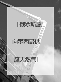 俄罗斯愿向墨西哥供应天然气