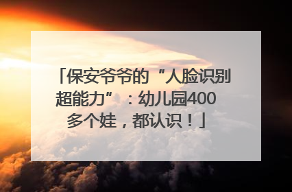 保安爷爷的“人脸识别超能力”：幼儿园400多个娃，都认识！