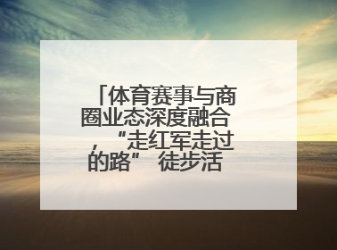 体育赛事与商圈业态深度融合，“走红军走过的路” 徒步活动举行推介会