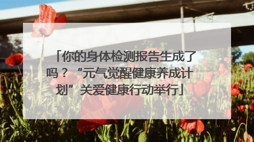 你的身体检测报告生成了吗？“元气觉醒健康养成计划”关爱健康行动举行