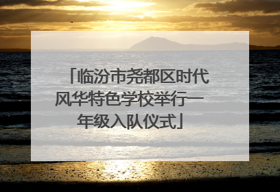 临汾市尧都区时代风华特色学校举行一年级入队仪式