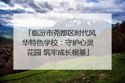 临汾市尧都区时代风华特色学校：守护心灵花园 筑牢成长根基