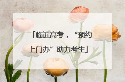 临近高考，“预约上门办”助力考生