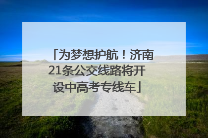 为梦想护航！济南21条公交线路将开设中高考专线车