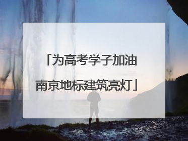 为高考学子加油 南京地标建筑亮灯