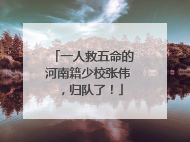 一人救五命的河南籍少校张伟，归队了！